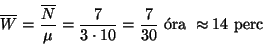 \begin{displaymath}\overline{W}={\overline{N}\over \mu}={7\over 3\cdot 10}={7\over 30} \hbox{ \'ora }
\approx 14 \hbox{ perc}\end{displaymath}