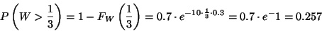 \begin{displaymath}P\left(W>{1\over 3}\right)=1-F_W\left({1\over 3}\right)=0.7\cdot e^{-10\cdot {1\over 3}\cdot 0.3}=
0.7\cdot e^-1=0.257\end{displaymath}