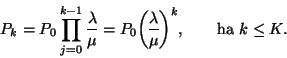 \begin{displaymath}
P_k=P_0\prod_{j=0}^{k-1}{\lambda \over \mu }=P_0{\lambda \overwithdelims()
\mu }^k, \qquad \hbox{ha }k\leq K.
\end{displaymath}