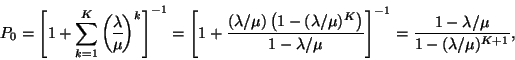 \begin{displaymath}
P_0=\left[1+\sum_{k=1}^K{\lambda \overwithdelims() \mu }^k\...
...}\right]^{-1}={1-\lambda /\mu \over 1-(\lambda /\mu )^{K+1}},
\end{displaymath}