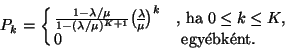 \begin{displaymath}
P_k=\cases{{1-\lambda /\mu \over 1-(\lambda /\mu )^{K+1}}{\...
...hbox{, ha $0\leq k\leq K,$}\cr
0 &\hbox{ egy\'ebk\'ent}.\cr}
\end{displaymath}