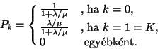 \begin{displaymath}
P_k=\cases{{1 \over 1+\lambda /\mu }&\hbox{, ha $k=0$,}\cr
...
...a /\mu }&\hbox{, ha $k=1=K$,}\cr
0 &\hbox{ egy\'ebk\'ent.}}
\end{displaymath}