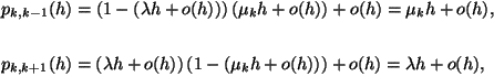 \begin{displaymath}
\eqalign{
p_{k,k-1}(h)=&\left(1-\left(\lambda h+o(h)\right...
...\left(\mu_kh+o(h)
\right)\right)+o(h)=\lambda h+o(h),\cr
}
\end{displaymath}