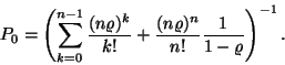 \begin{displaymath}
P_0=\left(\sum_{k=0}^{n-1}{(n\varrho )^k \over k!}+{(n\varrho )^n
\over n!}{1 \over 1-\varrho }\right)^{-1}.
\end{displaymath}