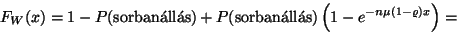 \begin{displaymath}
F_W(x)=1-P(\hbox{sorban\'all\'as})+P(\hbox{sorban\'all\'as})\left(1-e^{-n\mu
(1-\varrho )x}\right)=\end{displaymath}