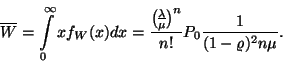 \begin{displaymath}
\overline{W}=\int\limits_0^\infty xf_W(x)dx={{\lambda \over...
...delims() \mu }^n \over n!}P_0{1 \over
(1-\varrho )^2n\mu }.
\end{displaymath}