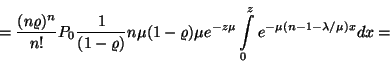 \begin{displaymath}={(n\varrho )^n \over n!}P_0{1 \over (1-\varrho )}n\mu (1-\va...
...
\mu e^{-z\mu }\int\limits_0^ze^{-\mu (n-1-\lambda /\mu )x}dx=\end{displaymath}