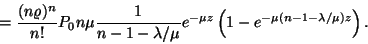 \begin{displaymath}
={(n\varrho )^n \over n!}P_0n\mu {1 \over n-1-\lambda /\mu }e^{-\mu z}
\left(1-e^{-\mu (n-1-\lambda /\mu )z}\right).
\end{displaymath}