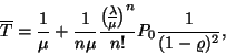 \begin{displaymath}
\overline{T}={1 \over \mu}+{1 \over n\mu }
{{\lambda \overwithdelims() \mu }^n
\over n!}
P_0{1 \over (1-\varrho )^2},
\end{displaymath}