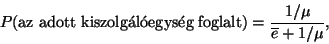 \begin{displaymath}
P(\hbox{az adott kiszolg\'al\'oegys\'eg foglalt})=
{1/\mu \over \overline{e}+1/\mu },
\end{displaymath}