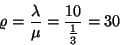 \begin{displaymath}\varrho={\lambda \over \mu} = {10 \over {1\over 3}} = 30\end{displaymath}