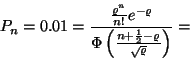 \begin{displaymath}P_n=0.01 = {{\varrho^n \over n!}e^{-\varrho} \over \Phi\left({n+{1\over 2} -
\varrho \over \sqrt{\varrho}}\right) } =\end{displaymath}
