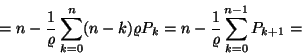 \begin{displaymath}=n-{1 \over \varrho }\sum_{k=0}^n(n-k)\varrho P_k=
n-{1 \over \varrho }\sum_{k=0}^{n-1}P_{k+1}=\end{displaymath}