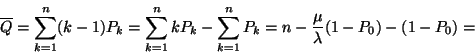 \begin{displaymath}
\overline{Q}=\sum_{k=1}^n(k-1)P_k=\sum_{k=1}^nkP_k-\sum_{k=1}^nP_k=
n-{\mu \over \lambda }(1-P_0)-(1-P_0)=\end{displaymath}