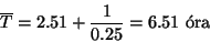 \begin{displaymath}\overline{T}=2.51+{1\over 0.25}=6.51 \hbox{ \'ora}\end{displaymath}