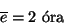 \begin{displaymath}\overline{e} =2 \hbox{ \'ora}\end{displaymath}