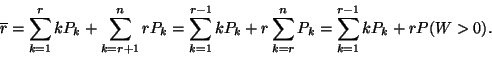 \begin{displaymath}
\overline{r}=\sum_{k=1}^rkP_k+\sum_{k=r+1}^nrP_k
=\sum_{k=1}^{r-1}kP_k+r\sum_{k=r}^nP_k
=\sum_{k=1}^{r-1}kP_k+rP(W>0).
\end{displaymath}