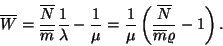 \begin{displaymath}
\overline{W}={\overline{N} \over \overline{m}}{1 \over \lam...
...mu }\left({\overline{N} \over \overline{m}\varrho }-1\right).
\end{displaymath}