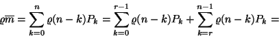 \begin{displaymath}
\varrho\overline{m}=\sum_{k=0}^n\varrho (n-k)P_k=
\sum_{k=0}^{r-1}\varrho (n-k)P_k+\sum_{k=r}^{n-1}\varrho(n-k)P_k=\end{displaymath}