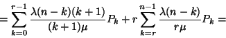 \begin{displaymath}=\sum_{k=0}^{r-1}{\lambda (n-k)(k+1) \over (k+1)\mu}P_k+
r\sum_{k=r}^{n-1}{\lambda (n-k) \over r\mu }P_k=\end{displaymath}