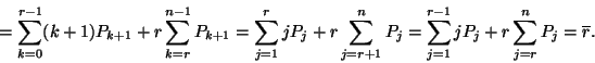 \begin{displaymath}=\sum_{k=0}^{r-1}(k+1)P_{k+1}+r\sum_{k=r}^{n-1}P_{k+1}
=\sum...
...}^nP_j=
\sum_{j=1}^{r-1}jP_j+r\sum_{j=r}^n P_j=\overline{r}.
\end{displaymath}