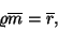 \begin{displaymath}
\varrho\overline{m}=\overline{r},
\end{displaymath}