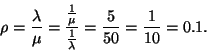 \begin{displaymath}\rho= {\lambda\over \mu}= {{1\over \mu}\over {1\over \lambda}}={5\over 50}
={1\over 10} =0.1 .\end{displaymath}