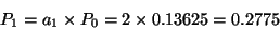 \begin{displaymath}P_1=a_1\times P_0 = 2\times 0.13625 = 0.2775 \end{displaymath}