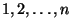 $1,2,\ldots,n$