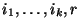 $i_1,\ldots,i_k,r $