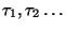 $\tau_1,\tau_2\ldots$