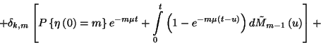 \begin{displaymath}+\delta_{k,m}\left[P\left\{\eta\left(0\right)=m\right\}e^{-m\...
...left(t-u\right)}\right)d\tilde{M}_{m-1}
\left(u\right)\right]+\end{displaymath}