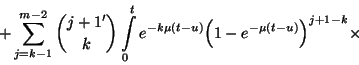 \begin{displaymath}+\sum_{j=k-1}^{m-2}{j+1'\choose k}\int\limits_0^t
e^{-k\mu\l...
...ight)}{\left(1-e^{-\mu\left(t-u\right)}\right)}
^{j+1-k}\times\end{displaymath}