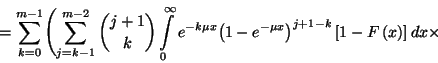 \begin{displaymath}=\sum_{k=0}^{m-1}\Biggl(\sum_{j=k-1}^{m-2}{j+1\choose k}\int\...
...-\mu x}\right)}^{j+1-k}\left[1-F\left(x\right)\right]
dx\times\end{displaymath}