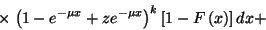 \begin{displaymath}\times\left.{\left(1-e^{-\mu x}+ze^{-\mu
x}\right)}^k\left[1-F\left(x\right)\right]dx+\right.\end{displaymath}