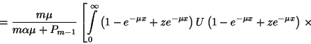\begin{displaymath}={m\mu\over m\alpha\mu +P_{m-1}}\left[\int\limits_0^\infty\le...
... x}\right)U
\left(1-e^{-\mu x}+ze^{-\mu x}\right)\right.\times\end{displaymath}