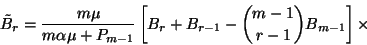 \begin{displaymath}\tilde{B}_r={m\mu\over m\alpha\mu+P_{m-1}}\left[B_r+B_{r-1}-{m-1\choose
r-1}B_{m-1}\right]\times\end{displaymath}