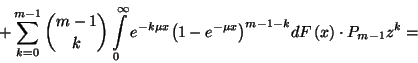\begin{displaymath}+\sum_{k=0}^{m-1}{m-1\choose k}\int\limits_0^\infty e^{-k\mu ...
...t(1-e^{-\mu x}\right)}^{m-1-k}dF\left(x\right)\cdot P_{m-1}z^k=\end{displaymath}
