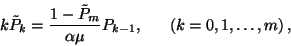 \begin{displaymath}k\tilde{P}_k={1-\tilde{P}_m\over \alpha\mu}P_{k-1},\ \ \ \ \ \left(k=0,1,\ldots,m\right),\end{displaymath}
