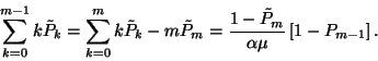 \begin{displaymath}\sum_{k=0}^{m-1}k\tilde{P}_k=\sum_{k=0}^mk\tilde{P}_k-m\tilde{P}_m=
{1-\tilde{P}_m\over \alpha\mu}
\left[1-P_{m-1}\right].\end{displaymath}
