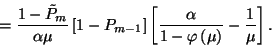 \begin{displaymath}={1-\tilde{P}_m\over \alpha\mu}\left[1-P_{m-1}\right]\left[{\alpha\over
1-\varphi\left(\mu\right)}-{1\over \mu}\right].\end{displaymath}