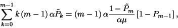 \begin{displaymath}\sum_{k=0}^{m-1}k\left(m-1\right)\alpha
\tilde{P}_k=\left(m-...
...ht)\alpha{1-\tilde{P}_m\over \alpha\mu}\left[1-P_{m-1}\right], \end{displaymath}