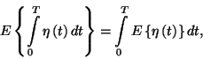 \begin{displaymath}E\left\{\int\limits_0^T\eta\left(t\right)dt\right\}=\int\limits_0^TE\left\{\eta\left(t\right)\right\}dt,\end{displaymath}