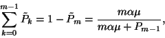 \begin{displaymath}\sum_{k=0}^{m-1}\tilde{P}_k=1-\tilde{P}_m={m\alpha\mu\over m\alpha\mu+P_{m-1}},\end{displaymath}