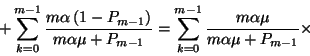 \begin{displaymath}+\sum_{k=0}^{m-1}{m\alpha\left(1-P_{m-1}\right)\over
m\alpha...
...}=\sum_{k=0}^{m-1} {m\alpha\mu\over m\alpha\mu+P_{m-1}}
\times\end{displaymath}