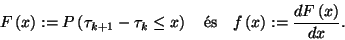 \begin{displaymath}
F\left(x\right):=P\left(\tau_{k+1}-\tau_k\le x\right)\ \ \hbox{ \'es }\ \
f\left(x\right):={dF\left(x\right)\over dx}.
\end{displaymath}