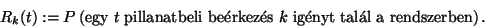 \begin{displaymath}
R_k(t):=P\left(\hbox{egy}\ t\ \hbox{pillanatbeli be\'erkez\'es}\ k\ \hbox{ig\'enyt tal\'al a
rendszerben}\right).
\end{displaymath}