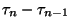 $\tau_n-\tau_{n-1}$