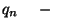 $q_n\ \ \ \ -\ \ \ $