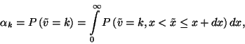\begin{displaymath}
\alpha_k=P\left(\tilde{v}=k\right)=\int\limits_0^\infty P\left(\tilde{v}=k,x<\tilde{x}\le x+dx\right)dx,
\end{displaymath}